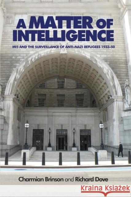 A Matter of Intelligence: Mi5 and the Surveillance of Anti-Nazi Refugees, 1933-50 Charmain Brinson Richard Dove 9780719099809