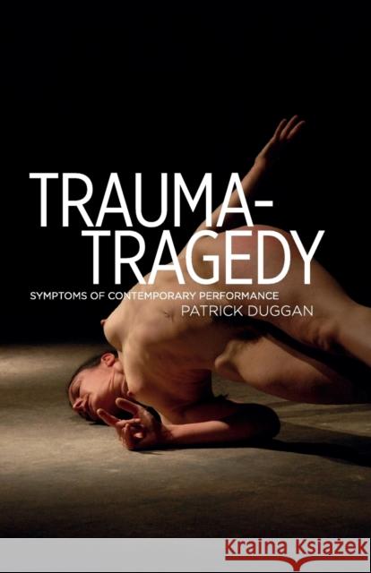 Trauma-Tragedy: Symptoms of Contemporary Performance Patrick Duggan 9780719099885