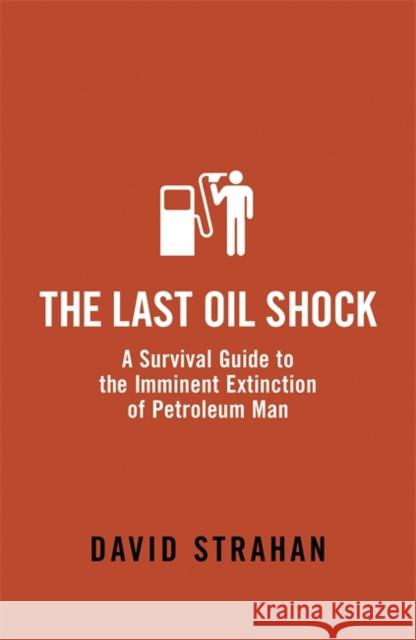 The Last Oil Shock : A Survival Guide to the Imminent Extinction of Petroleum Man David Strahan 9780719564246
