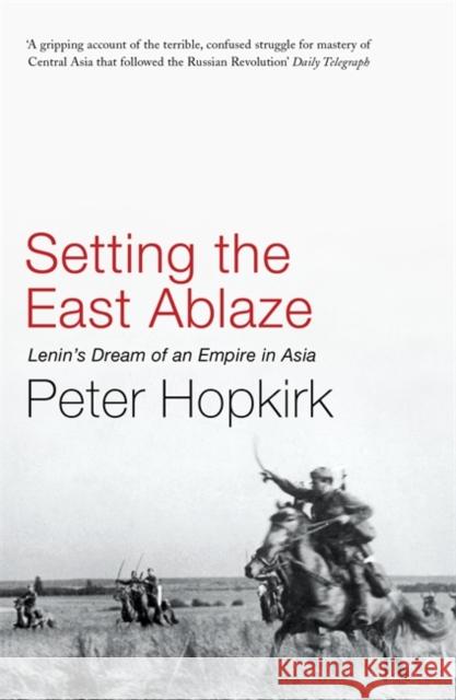 Setting the East Ablaze: Lenin's Dream of an Empire in Asia Hopkirk, Peter 9780719564505 John Murray Press