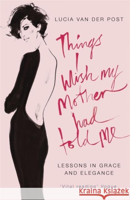 Things I Wish My Mother Had Told Me: Lessons in Grace and Elegance Lucia Van Der Post 9780719566691 JOHN MURRAY GENERAL PUBLISHING DIVISION