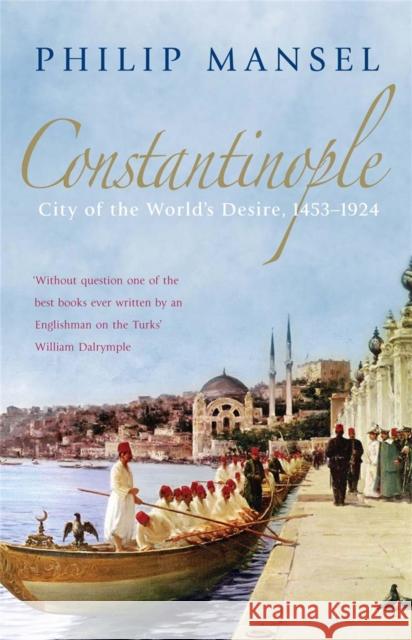 Constantinople: City of the World's Desire, 1453-1924 Philip Mansel 9780719568800 John Murray Press