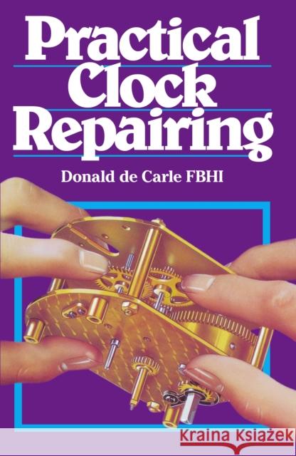 Practical Clock Repairing Donald De Carle 9780719800009 The Crowood Press Ltd