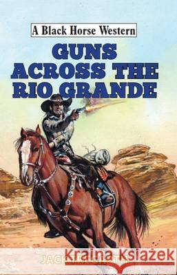 Guns Across The Rio Grande Jack Tregarth 9780719820441 The Crowood Press Ltd