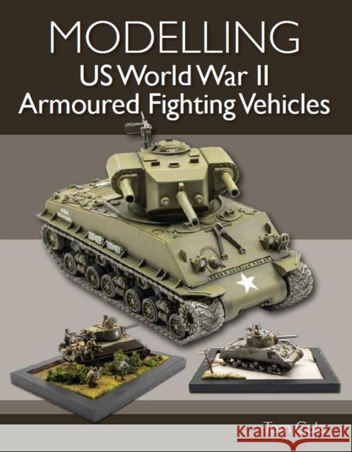 Modelling US World War II Armoured Fighting Vehicles Tom Cole 9780719840272 The Crowood Press Ltd