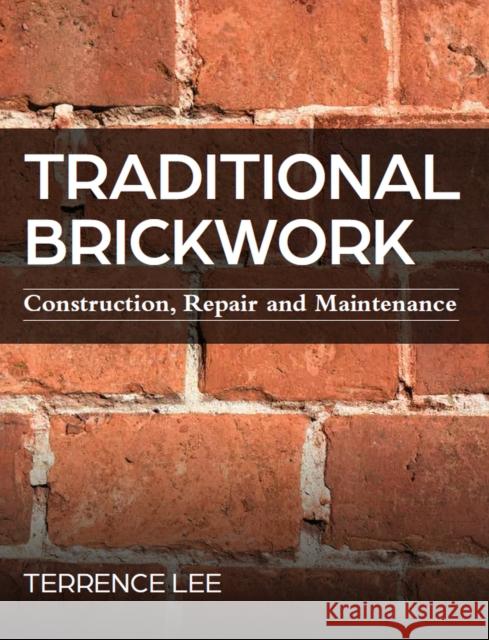 Traditional Brickwork: Construction, Repair and Maintenance Terrence Lee 9780719841415