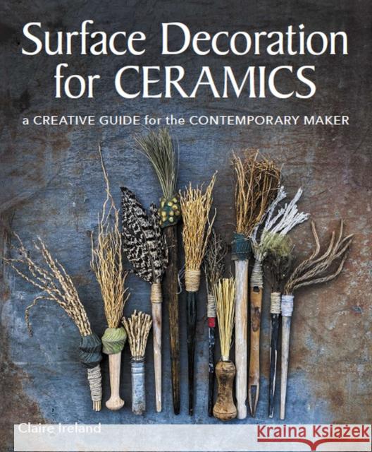 Surface Decoration for Ceramics: A Creative Guide for the Contemporary Maker Claire Ireland 9780719841538 The Crowood Press Ltd