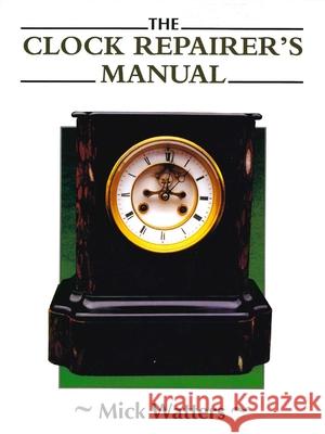 The Clock Repairer's Manual Mick Watters 9780719841699