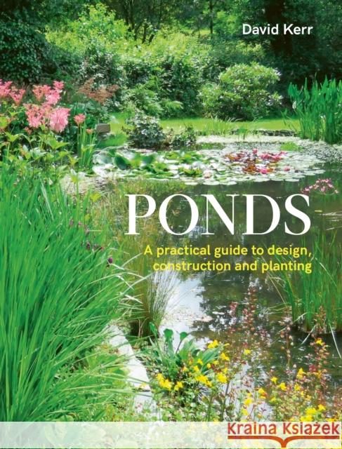 Ponds: A Practical Guide to Design, Construction and Planting David Kerr 9780719842535 The Crowood Press Ltd