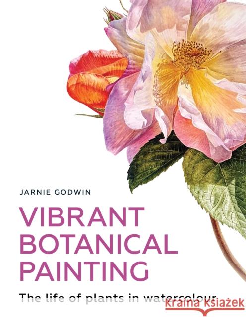 Vibrant Botanical Painting: The Life of Plants in Watercolour Jarnie Godwin 9780719842658 The Crowood Press Ltd