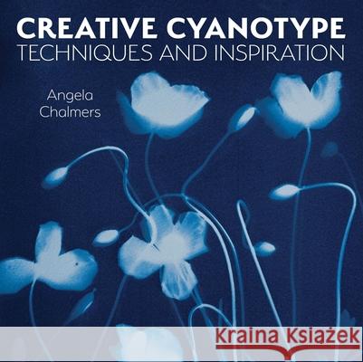 Creative Cyanotype: Techniques and Inspiration Angela Chalmers 9780719842672 The Crowood Press Ltd