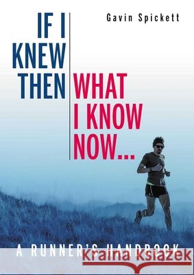 If I Knew Then What I Know Now...: A Runners Handbook Dr Gavin Spickett 9780719842917