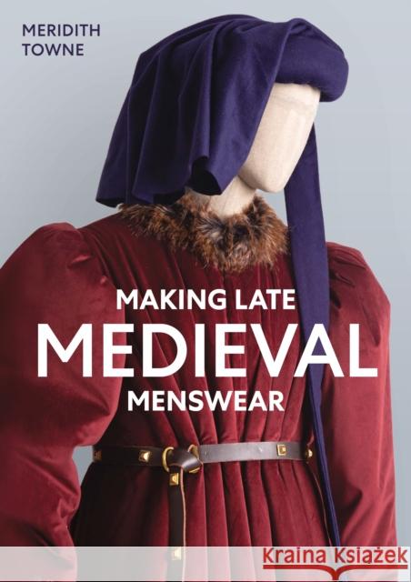 Making Late Medieval Menswear Meridith Towne 9780719842993 The Crowood Press Ltd