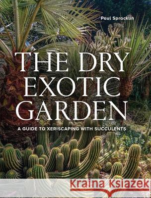 Dry Exotic Garden: A Gardener’s Guide to Xeriscaping with Succulents Paul Spracklin 9780719844164 The Crowood Press Ltd