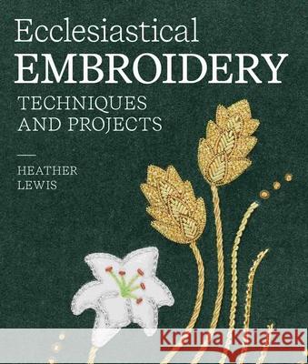 Ecclesiastical Embroidery: Techniques and Projects Heather Lewis 9780719844263