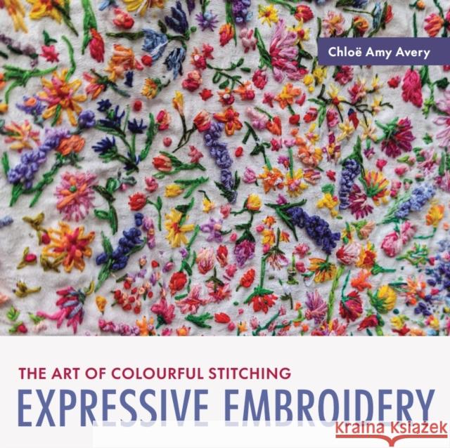 Expressive Embroidery: The art of colourful stitching Chloe Amy Avery 9780719845161 Crowood Press (UK)