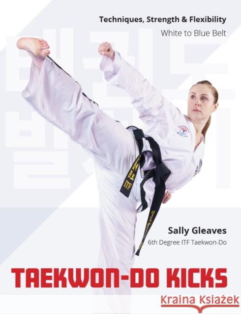Taekwon-Do Kicks - Volume 1: Techniques, Strength, and Flexibility. White to Blue Belt Sally Gleaves 9780719845499