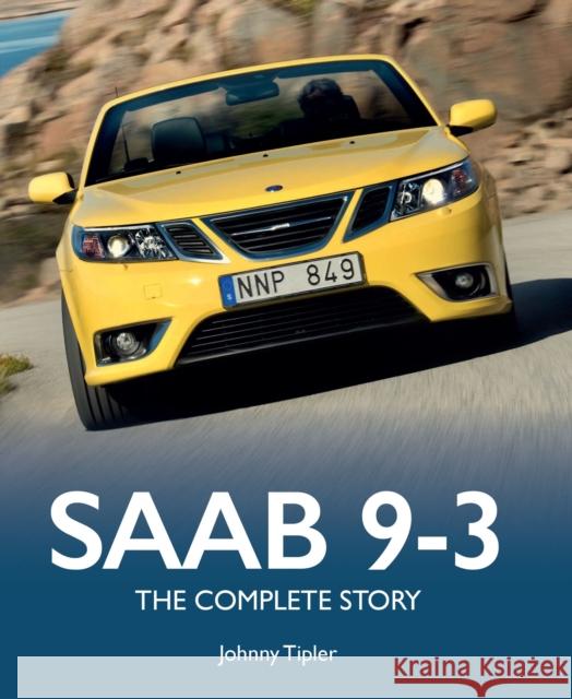 Saab 9-3: The Complete Story Johnny Tipler 9780719846328