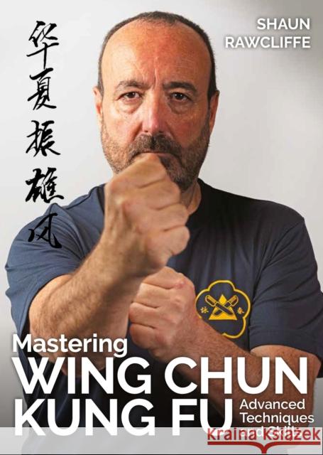 Mastering Wing Chun Kung Fu: Advanced Techniques and Skills Shaun Rawcliffe 9780719846533 The Crowood Press Ltd