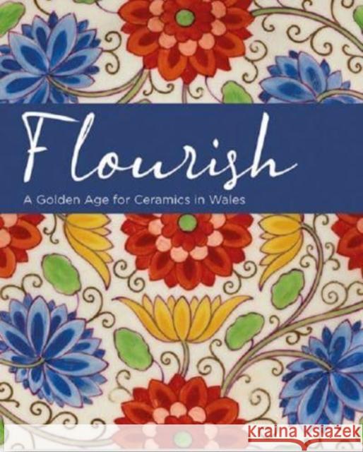 Flourish - A Golden Age for Ceramics in Wales Andrew Renton Oliver Fairclough Rachel Conroy 9780720006551