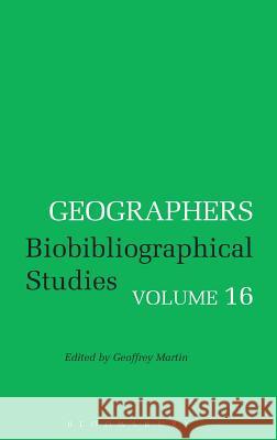 Geographers: Biobibliographical Studies: v. 16 Geoffrey J. Martin 9780720122091 Bloomsbury Publishing PLC