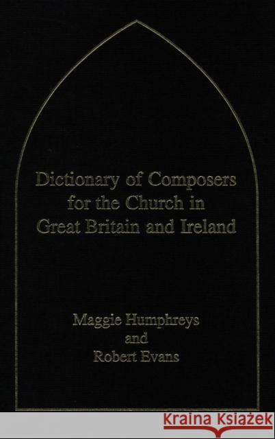 Dictionary of Composers for the Church in Great Britain and Ireland Robert Evans Maggie Humphreys Maggie Humphreys 9780720123302