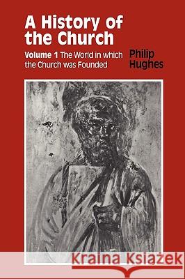 History of the Church: Volume 1: The World in Which the Church Was Founded Hughes, Philip Etc 9780722079812