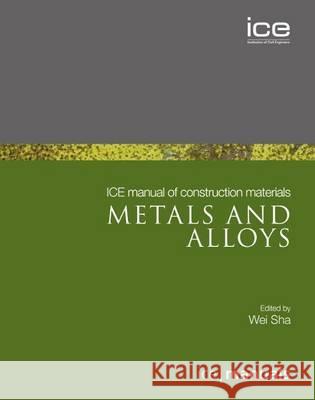 ICE Manual of Construction Materials: Metals and Alloys Wei Sha 9780727740632 0