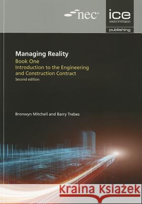 Managing Reality, Second Edition. Book 1: Introduction to the Engineering and Construction Contract Barry Trebes Bronwyn Mitchell 9780727757180 ICE Publishing