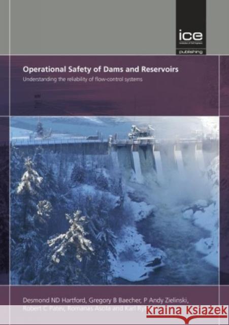 Operational Safety of Dams and Reservoirs: Understanding the reliability of flow-control systems Desmond ND Hartford 9780727761217 ICE Publishing