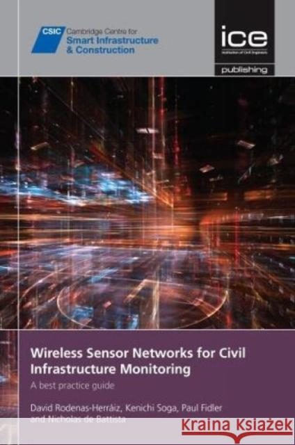 Wireless Sensor Networks for Civil Infrastructure Monitoring: A best practice guide David Rodenas-Herráiz, Kenichi Soga, Paul Fidler, Nicholas de Battista 9780727761514
