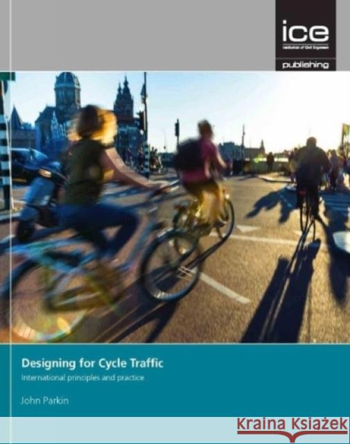 Designing for Cycle Traffic: International Principles and Practice John Parkin   9780727763495 Thomas Telford Ltd