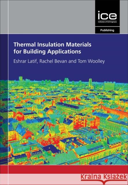 Thermal Insulation Materials for Building Applications: The Complete Guide Eshrar Latif, Rachel Bevan, Tom Woolley   9780727763518 Emerald Publishing Limited