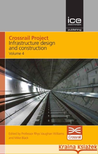 Crossrail Project: Infrastructure Design and Construction: Volume 4 Crossrail Crossrail, Rhys Vaughan Williams, Mike Black 9780727763594