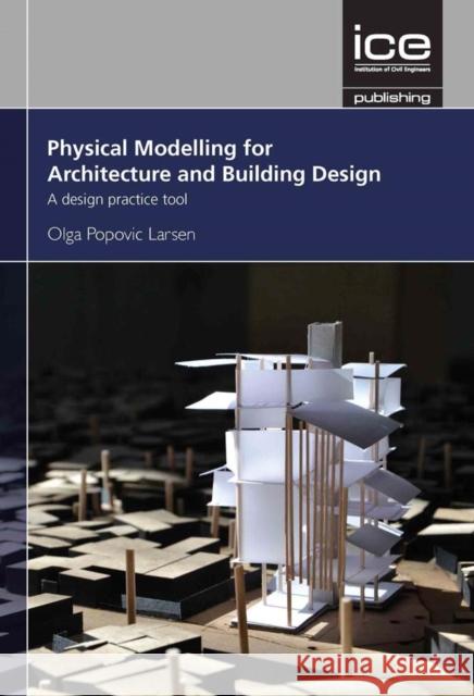 Physical Modelling for Urban Design and Architecture: A Design Practice Tool Olga Popovic Larsen   9780727763839 ICE Publishing