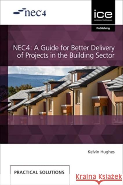 NEC4: A Guide for Better Delivery of Projects in the Building Sector Kelvin Hughes   9780727765192 Thomas Telford Ltd