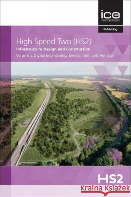 High Speed Two (HS2): Infrastructure Design and Construction: Digital Engineering, Environment and Heritage: 2021: 2: Volume 2 High Speed Two 9780727765789 ICE Publishing