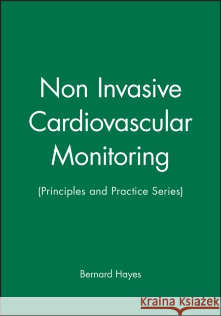Non Invasive Cardiovascular Monitoring: (Principles and Practice Series) Hayes, Bernard 9780727910387 Bmj Publishing Group