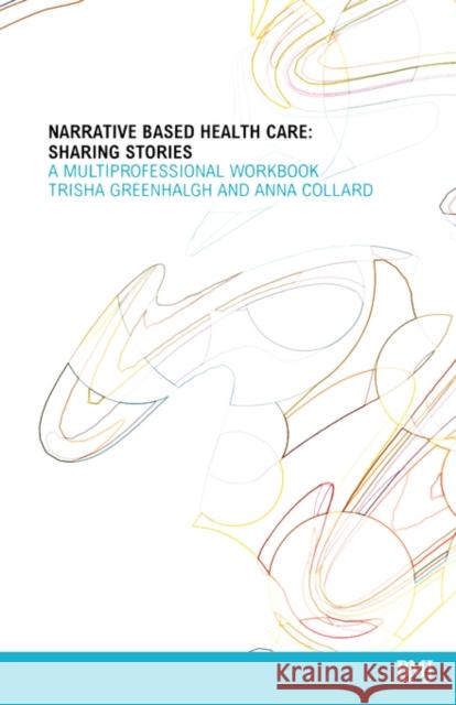 Narrative Based Healthcare: Sharing Stories - A Multiprofessional Workbook Greenhalgh, Trisha 9780727917188