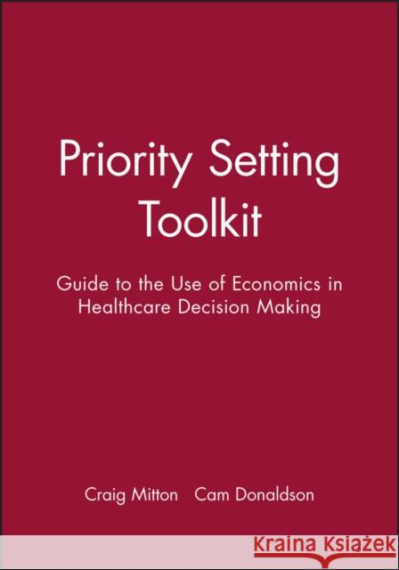 Priority Setting Toolkit : Guide to the Use of Economics in Healthcare Decision Making Mitton                                   Donaldson                                Craig Mitton 9780727917362 