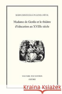 Madame de Genlis et le théâtre d'Éducation au XVIIIE Siècle: 1997 Marie-Emmanuelle Plagnol-Dieval 9780729405430 Liverpool University Press