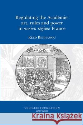 Regulating the Académie: Art, Rules and Power in ancien régime France Reed Benhamou 9780729409728