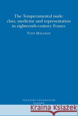 The Temperamental Nude: Class, Medicine and Representation in eighteenth-century France Tony Halliday 9780729409940 Liverpool University Press