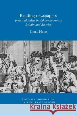Reading Newspapers: Press and Public in Eighteenth-Century Britain and America Uriel Heyd 9780729410427 Voltaire Foundation in Association with Liver