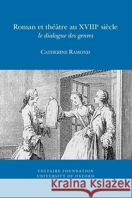Roman et théâtre au XVIII siècle: le dialogue des genres Catherine Ramond 9780729410434 Liverpool University Press