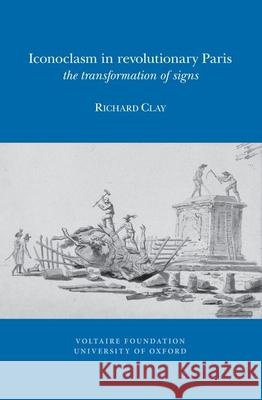 Iconoclasm in Revolutionary Paris: the Transformation of Signs Richard Clay 9780729410540