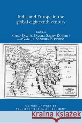India and Europe in the Global Eighteenth Century Simon Davies, Daniel Sanjiv Roberts (Queen's University Belfast (United Kingdom)), Gabriel Sánchez-Espinosa 9780729410809