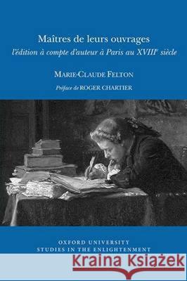 Maîtres de leurs ouvrages – l′édition à compte d′auteur à Paris au XVIII siècle Marie–claude Felton 9780729410816 