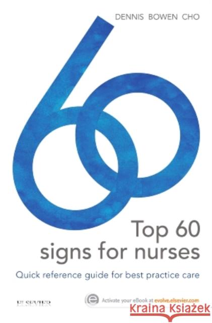 Top 60 signs for Nurses Quick reference guide for best practice care Dennis, Mark, MBBS (Honours)|||Bowen, William Talbot, MBBS, MD|||Cho, Lucy, MBBS, MIPH, BA (University of Sydney) 9780729542388