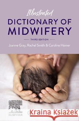 Illustrated Dictionary of Midwifery Joanne Gray (Professor of Midwifery, Cen Rachel Smith (Midwifery Education Consul Caroline Homer (Co-Program Director, M 9780729543996